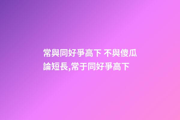 常與同好爭高下 不與傻瓜論短長,常于同好爭高下-第1張-觀點-玄機派